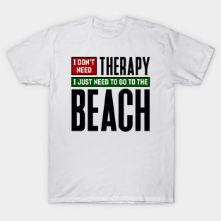 I don't need therapy, I just need to go to the beach T-Shirt